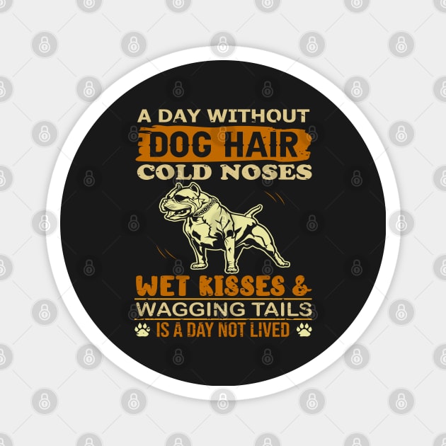 A Day Without Dog Hair Cold Noses Wet Kisses & Wagging Tails Is A Day Not Lived Magnet by TeeGuarantee